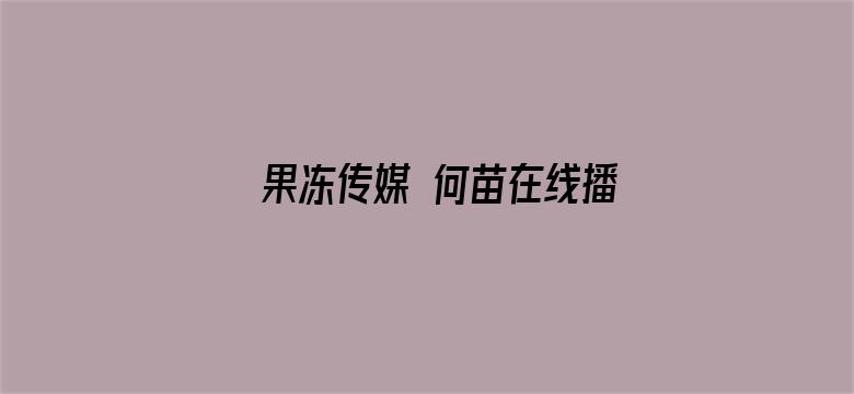 >果冻传媒 何苗在线播放404横幅海报图